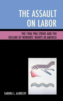 the Assault on Labor: 1986 TWA Strike and Decline of Workers' Rights America
