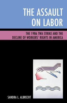 the Assault on Labor: 1986 TWA Strike and Decline of Workers' Rights America