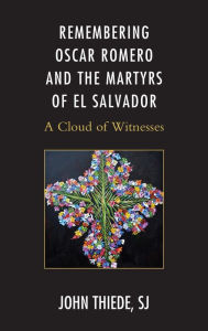 Title: Remembering Oscar Romero and the Martyrs of El Salvador: A Cloud of Witnesses, Author: John Thiede SJ