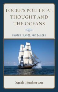 Title: Locke's Political Thought and the Oceans: Pirates, Slaves, and Sailors, Author: Sarah Pemberton