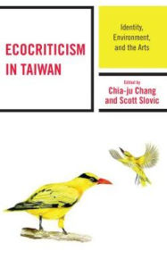 Title: Ecocriticism in Taiwan: Identity, Environment, and the Arts, Author: Chia-ju Chang Brooklyn College-CUNY