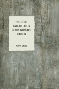 Title: Politics and Affect in Black Women's Fiction, Author: Kathy Glass Duquesne University