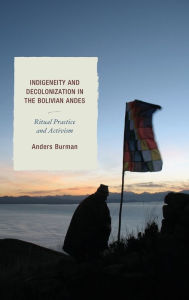 Title: Indigeneity and Decolonization in the Bolivian Andes: Ritual Practice and Activism, Author: Anders Burman