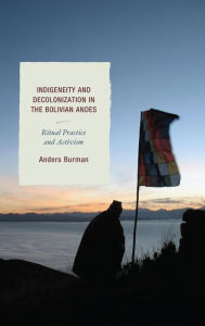 Title: Indigeneity and Decolonization in the Bolivian Andes: Ritual Practice and Activism, Author: Anders Burman