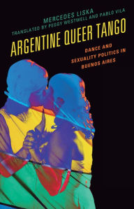 Title: Argentine Queer Tango: Dance and Sexuality Politics in Buenos Aires, Author: Mercedes Liska