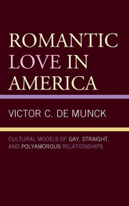 Title: Romantic Love in America: Cultural Models of Gay, Straight, and Polyamorous Relationships, Author: Victor C. de Munck Vilnius University and State University of New York at New Paltz