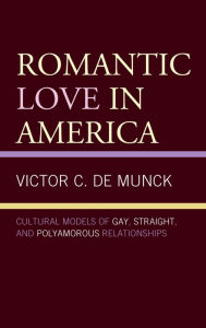 Title: Romantic Love in America: Cultural Models of Gay, Straight, and Polyamorous Relationships, Author: Victor C. de Munck Vilnius University and State University of New York at New Paltz