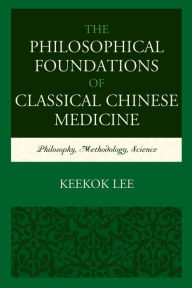 Title: The Philosophical Foundations of Classical Chinese Medicine: Philosophy, Methodology, Science, Author: Keekok Lee