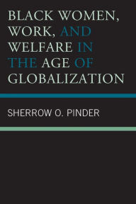 Title: Black Women, Work, and Welfare in the Age of Globalization, Author: Sherrow O. Pinder