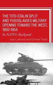 Title: The Tito-Stalin Split and Yugoslavia's Military Opening toward the West, 1950-1954: In NATO's Backyard, Author: Ivan Lakovic