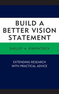 Title: Build a Better Vision Statement: Extending Research with Practical Advice, Author: Shelley A. Kirkpatrick
