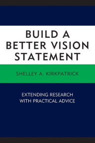 Title: Build a Better Vision Statement: Extending Research with Practical Advice, Author: Shelley A. Kirkpatrick