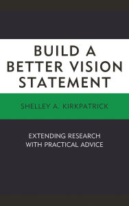 Title: Build a Better Vision Statement: Extending Research with Practical Advice, Author: Shelley A. Kirkpatrick