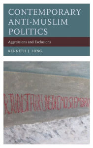 Title: Contemporary Anti-Muslim Politics: Aggressions and Exclusions, Author: Kenneth J. Long