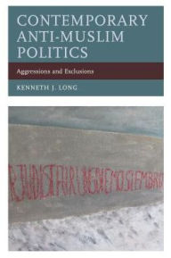 Title: Contemporary Anti-Muslim Politics: Aggressions and Exclusions, Author: Kenneth J. Long