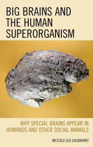 Title: Big Brains and the Human Superorganism: Why Special Brains Appear in Hominids and Other Social Animals, Author: Niccolo  Leo Caldararo