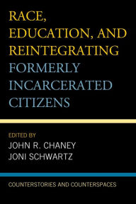 Title: Race, Education, and Reintegrating Formerly Incarcerated Citizens: Counterstories and Counterspaces, Author: John R. Chaney