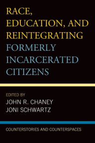 Title: Race, Education, and Reintegrating Formerly Incarcerated Citizens: Counterstories and Counterspaces, Author: John R. Chaney