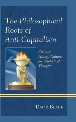 The Philosophical Roots of Anti-Capitalism: Essays on History, Culture, and Dialectical Thought