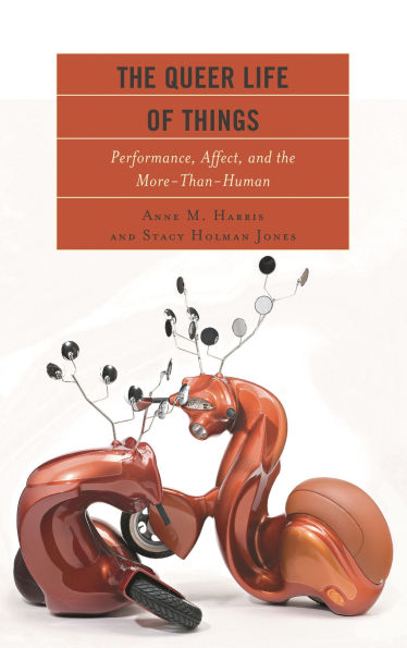 the Queer Life of Things: Performance, Affect, and More-Than-Human