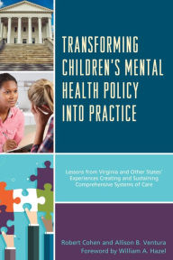 Title: Transforming Children's Mental Health Policy into Practice: Lessons from Virginia and Other States' Experiences Creating and Sustaining Comprehensive Systems of Care, Author: Robert Cohen