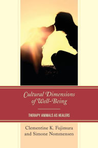 Title: Cultural Dimensions of Well-Being: Therapy Animals as Healers, Author: Clementine K. Fujimura