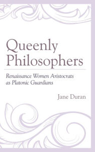 Title: Queenly Philosophers: Renaissance Women Aristocrats as Platonic Guardians, Author: Jane Duran University of California