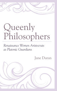 Title: Queenly Philosophers: Renaissance Women Aristocrats as Platonic Guardians, Author: Jane Duran