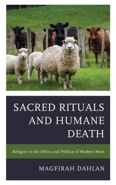 Sacred Rituals and Humane Death: Religion the Ethics Politics of Modern Meat