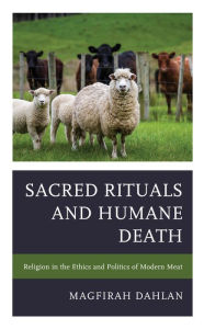 Title: Sacred Rituals and Humane Death: Religion in the Ethics and Politics of Modern Meat, Author: Magfirah Dahlan