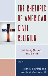 Title: The Rhetoric of American Civil Religion: Symbols, Sinners, and Saints, Author: Jason A. Edwards