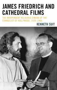 Title: James Friedrich and Cathedral Films: The Independent Religious Cinema of the Evangelist of Hollywood, 1939-1966, Author: Kenneth Suit