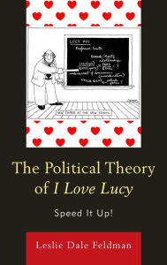Title: The Political Theory of I Love Lucy: Speed It Up!, Author: Leslie Dale Feldman