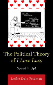 Title: The Political Theory of I Love Lucy: Speed It Up!, Author: Leslie Dale Feldman