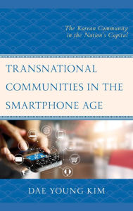 Title: Transnational Communities in the Smartphone Age: The Korean Community in the Nation's Capital, Author: Dae Young Kim
