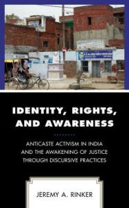 Title: Identity, Rights, and Awareness: Anticaste Activism in India and the Awakening of Justice through Discursive Practices, Author: Jeremy A. Rinker