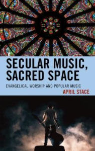 Title: Secular Music, Sacred Space: Evangelical Worship and Popular Music, Author: April Stace