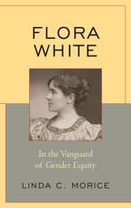 Title: Flora White: In the Vanguard of Gender Equity, Author: Linda C. Morice