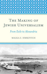 Title: The Making of Jewish Universalism: From Exile to Alexandria, Author: Malka Simkovich