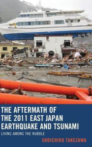 Title: The Aftermath of the 2011 East Japan Earthquake and Tsunami: Living among the Rubble, Author: Shoichiro Takezawa