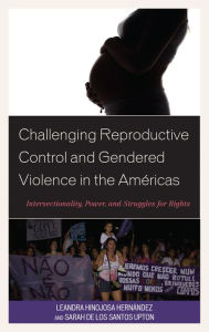 Title: Challenging Reproductive Control and Gendered Violence in the Américas: Intersectionality, Power, and Struggles for Rights, Author: Leandra Hinojosa Hernández