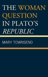 Title: The Woman Question in Plato's Republic, Author: Mary Townsend