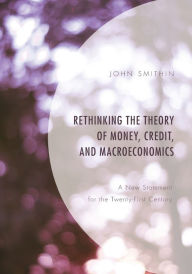 Title: Rethinking the Theory of Money, Credit, and Macroeconomics: A New Statement for the Twenty-First Century, Author: John Smithin