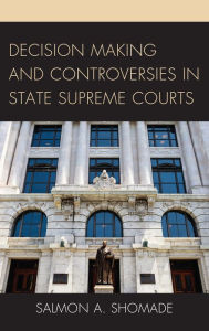 Title: Decision Making and Controversies in State Supreme Courts, Author: Salmon A. Shomade