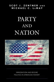 Title: Party and Nation: Immigration and Regime Politics in American History, Author: Scot J. Zentner