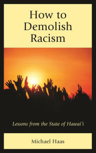 Title: How to Demolish Racism: Lessons from the State of Hawai'i, Author: Michael Haas President