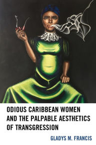 Title: Odious Caribbean Women and the Palpable Aesthetics of Transgression, Author: Gladys M. Francis Howard University