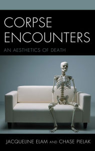 Title: Corpse Encounters: An Aesthetics of Death, Author: Jacqueline Elam