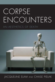 Title: Corpse Encounters: An Aesthetics of Death, Author: Jacqueline Elam