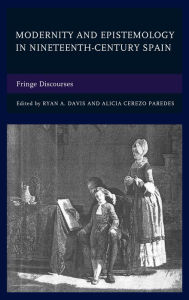 Title: Modernity and Epistemology in Nineteenth-Century Spain: Fringe Discourses, Author: Ryan A. Davis